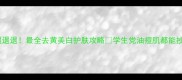 黄气退退退最全去黄美白护肤攻略学生党油痘肌都能抄作业