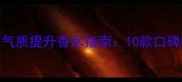 30岁女性必看气质提升香水指南10款口碑推荐及搭配技巧