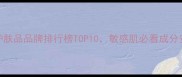 无添加护肤品品牌排行榜TOP10敏感肌必看成分安全指南
