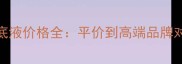 持久度好的粉底液价格全平价到高端品牌对比与选购指南