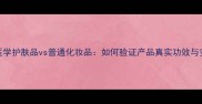 3步辨别医学护肤品vs普通化妆品如何验证产品真实功效与安全性