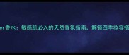 Alabaster香水敏感肌必入的天然香氛指南解锁四季妆容搭配秘籍