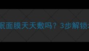 敏感肌能用睡眠面膜天天敷吗3步解锁水光肌养成术