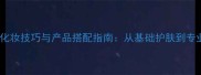 护肤店员工必学的化妆技巧与产品搭配指南从基础护肤到专业彩妆的进阶之路
