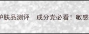 自然乐园护肤品测评成分党必看敏感肌亲测有效