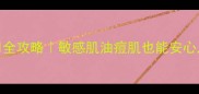 资生堂面膜使用全攻略敏感肌油痘肌也能安心入的急救指南