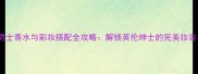Mrburberry男士香水与彩妆搭配全攻略解锁英伦绅士的完美妆容与香氛艺术