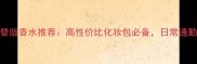 阿玛尼寄情平替版香水推荐高性价比化妆包必备日常通勤与约会场景全