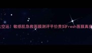 加拿大空运敏感肌急救面膜测评平价贵妇Fresh面膜真实体验分享