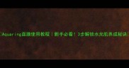 Aquaring面膜使用教程新手必看3步解锁水光肌养成秘诀