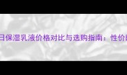 欧莱雅全日保湿乳液价格对比与选购指南性价比保湿品