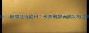 台湾黑面膜测评敏感肌也能用极美肌黑面膜功效全附实测对比图