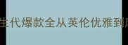 Burberry香水必入清单经典与新生代爆款全从英伦优雅到摩登时尚解锁你的专属香氛风格