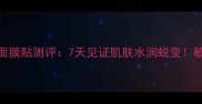 十七妍青瓜补水面膜贴测评7天见证肌肤水润蜕变敏感肌油痘肌适用