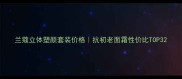 兰蔻立体塑颜套装价格抗初老面霜性价比TOP3