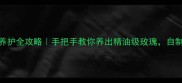 香水玫瑰冬季养护全攻略手把手教你养出精油级玫瑰自制天然护肤圣品