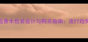 香奈儿黄邂逅香水包装设计与购买指南流行趋势及礼盒推荐