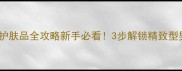 百雀羚男士护肤品全攻略新手必看3步解锁精致型男护肤流程
