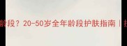 韩后护肤品适合哪个年龄段20-50岁全年龄段护肤指南抗初老补水提亮全攻略