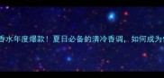 宝格丽白茶女士淡香水年度爆款夏日必备的清冷香调如何成为你的气质代名词