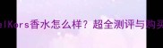 MichaelKors香水怎么样超全测评与购买指南