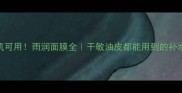 敏感肌可用雨润面膜全干敏油皮都能用到的补水王炸