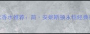 JenniferAniston同款香水推荐简安妮斯顿永恒经典香调与平替购买指南