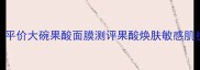 敏感肌可用平价大碗果酸面膜测评果酸焕肤敏感肌护肤平价好物
