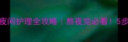 欧诗漫护肤步骤夜间护理全攻略熬夜党必看5步打造素颜发光肌