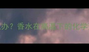 高温天香水变味怎么办香水在高温下的化学变化与科学保存指南