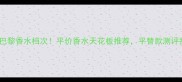 爱在巴黎香水档次平价香水天花板推荐平替款测评报告