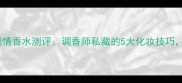GucciRush调情香水测评调香师私藏的5大化妆技巧平替款推荐