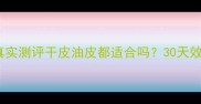 妮维雅面霜真实测评干皮油皮都适合吗30天效果实测