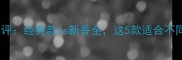 拉尔夫劳伦香水测评经典款vs新香全这5款适合不同场合的避坑指南