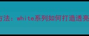 美白面膜的正确使用方法white系列如何打造透亮肌附权威护肤指南