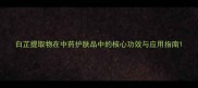 白芷提取物在中药护肤品中的核心功效与应用指南