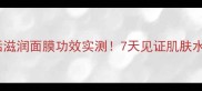 熬夜急救灵芝水活滋润面膜功效实测7天见证肌肤水光肌养成攻略