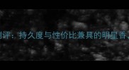 jessicamiss香水测评持久度与性价比兼具的明星香适合哪类肤质
