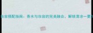 夏日氛围感妆容搭配指南香水与妆容的完美融合解锁清凉一夏的精致秘籍