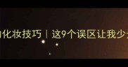 护肤40年的化妆技巧这9个误区让我少走10年弯路