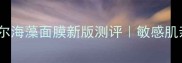 熬夜急救必看安娜贝尔海藻面膜新版测评敏感肌亲测补水修复天花板