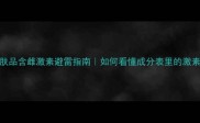 大牌护肤品含雌激素避雷指南如何看懂成分表里的激素刺客