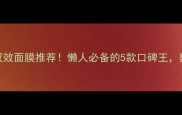 补水和美白双效面膜推荐懒人必备的5款口碑王敷出透亮肌