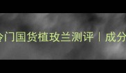 德国护肤品推荐冷门国货植玫兰测评成分党必入的平价宝藏