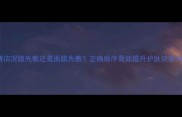 清洁泥膜先敷还是面膜先敷正确顺序竟能提升护肤效果30