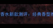CK凯文克莱男士香水新款测评经典香型推荐与选购指南