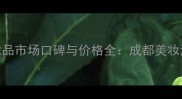 四川化妆品市场口碑与价格全成都美妆消费指南