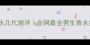 Gucci男士香水几代测评全网最全男生香水推荐TOP10