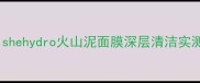 火山泥面膜护肤全攻略shehydro火山泥面膜深层清洁实测油痘肌30天焕肤日记