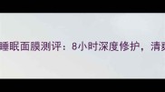 油皮亲肤必备后共振享睡眠面膜测评8小时深度修护清爽不粘腻的夜间护肤秘籍